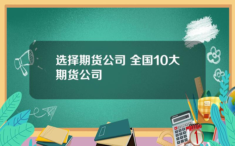 选择期货公司 全国10大期货公司